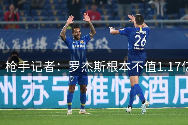 枪手记者：罗杰斯根本不值1.17亿，吉马良斯要价超9000万镑太离谱