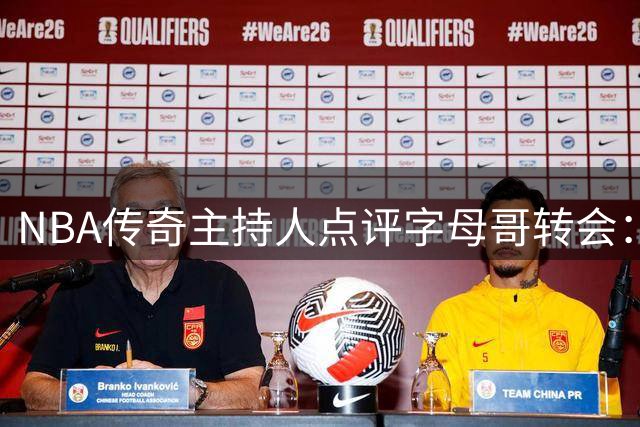 NBA传奇主持人点评字母哥转会：热火收获现役最强巨星